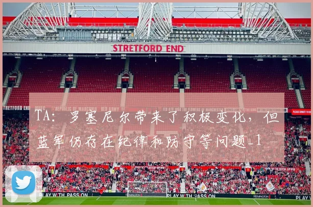 TA：罗塞尼尔带来了积极变化，但蓝军仍存在纪律和防守等问题_1