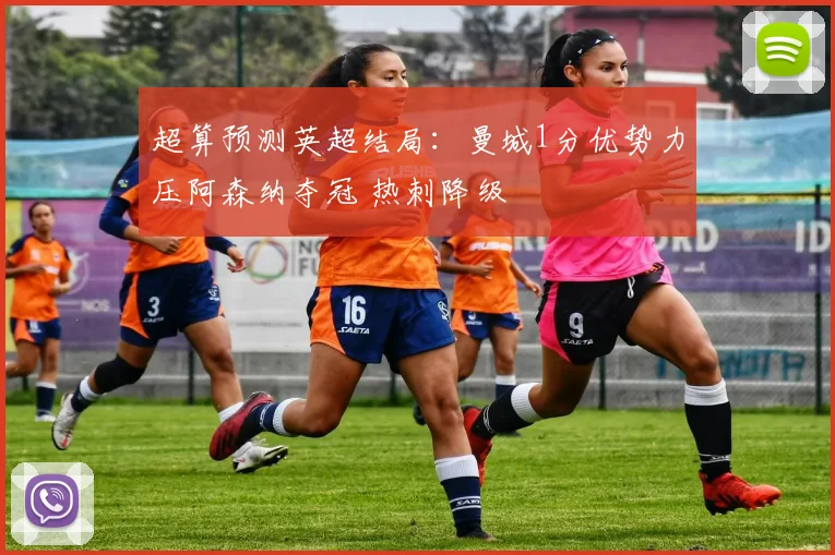 超算预测英超结局：曼城1分优势力压阿森纳夺冠 热刺降级
