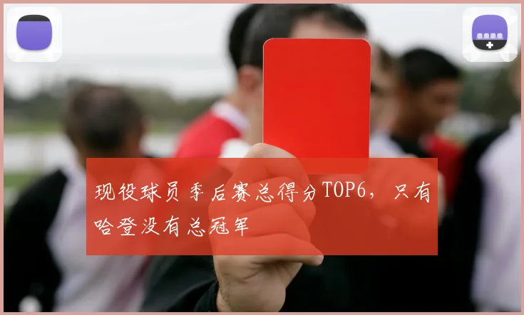 现役球员季后赛总得分TOP6，只有哈登没有总冠军