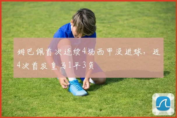 姆巴佩首次连续4场西甲没进球，近4次首发皇马1平3负